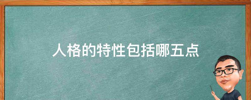 人格的特性包括哪五点 人格的特性包括哪五点