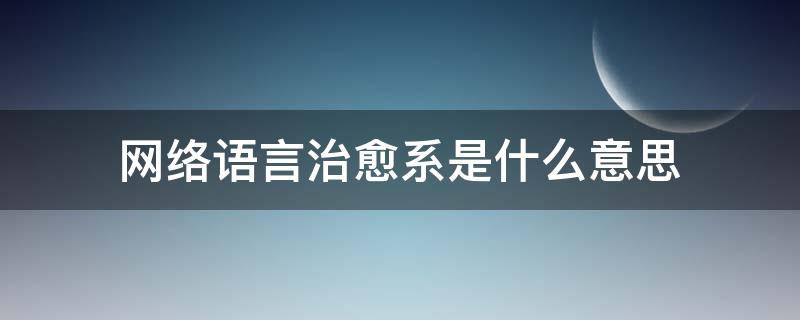 网络语言治愈系是什么意思（治愈系是什么意思,该怎样回答对方?）