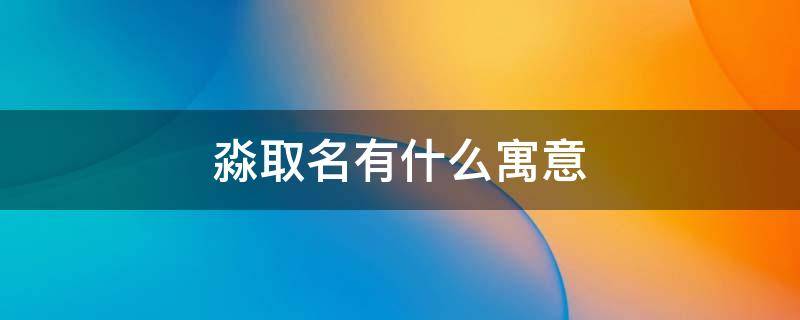 淼取名有什么寓意（淼取名字的寓意）