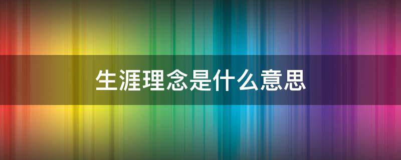 生涯理念是什么意思（生涯理念是什么意思啊）
