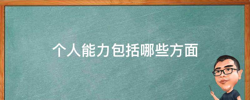 个人能力包括哪些方面（个人能力包括哪些方面的问题）