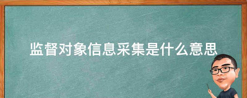 监督对象信息采集是什么意思（关于开展监督对象信息采集工作的通知）