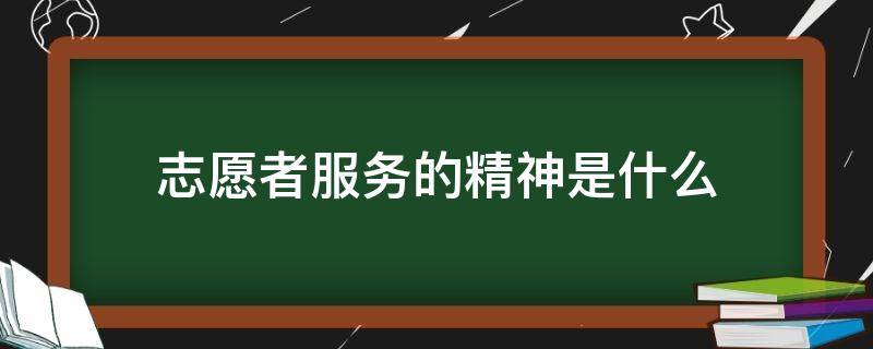 志愿者服务的精神是什么（志愿者服务的精神是什么友爱互助进步）