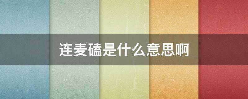 连麦磕是什么意思啊（什么叫连麦磕）