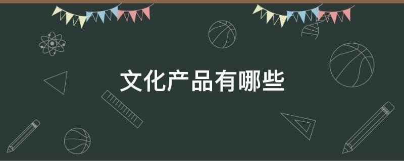 文化产品有哪些 服饰文化产品有哪些