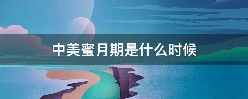 中美蜜月期是什么时候（中美蜜月期是什么时候?）
