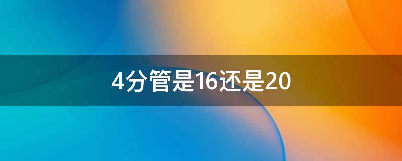 4分管是16还是20 4分管是20