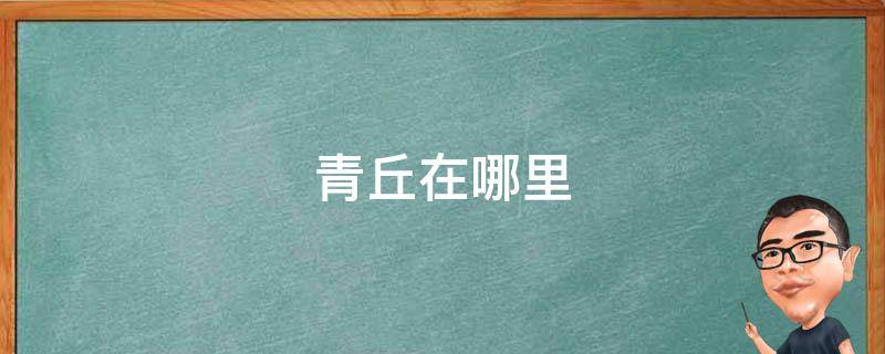青丘在哪里（传说中的青丘在哪里）