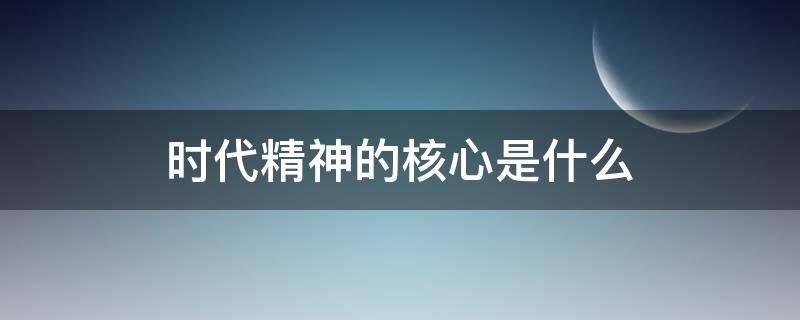 时代精神的核心是什么 时代精神的核心是什么?