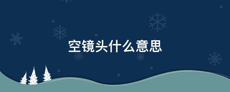 空镜头什么意思 什么叫空镜头