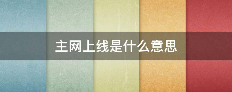 主网上线是什么意思（主网上线需要什么条件）
