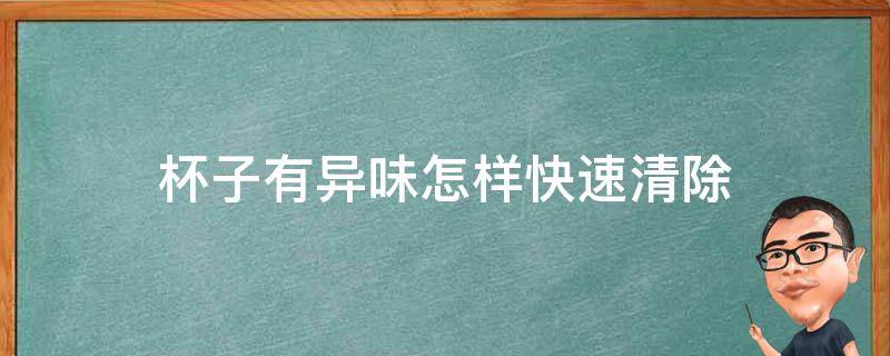 杯子有异味怎样快速清除（塑料杯子有异味怎样快速清除）