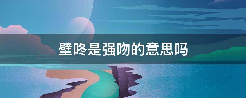 壁咚是强吻的意思吗 男女之间的壁咚是什么意思
