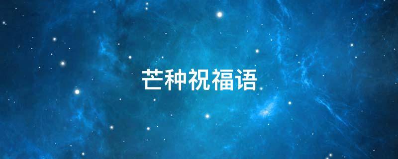 芒种祝福语（芒种祝福语简短10字?）
