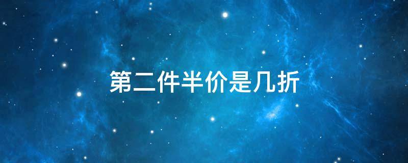 第二件半价是几折（第二件半价是几折优惠,怎么算）