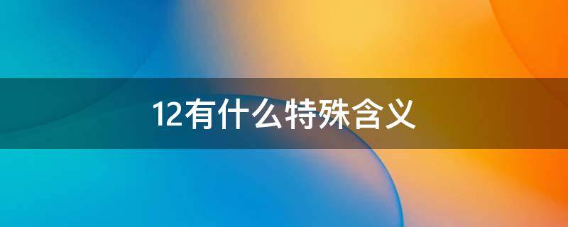 12有什么特殊含义 十二的寓意和象征