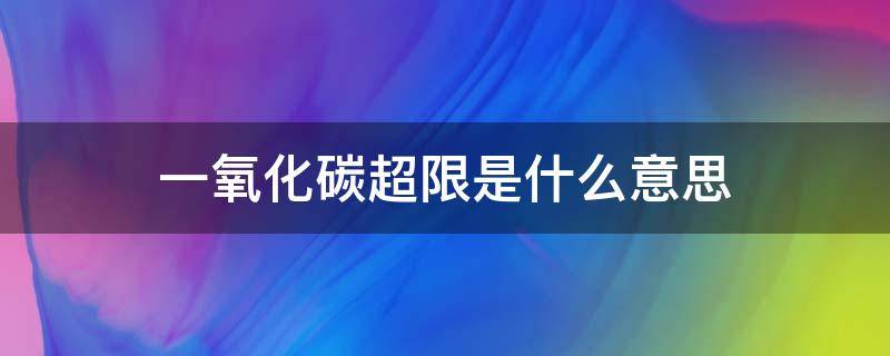 一氧化碳超限是什么意思 一氧化碳超限是什么意思呀