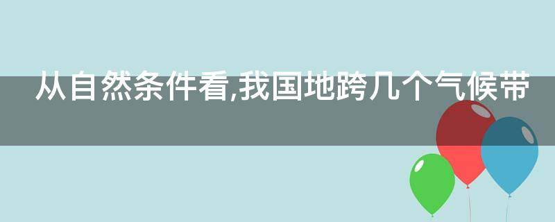 从自然条件看,我国地跨几个气候带 中国地跨哪几个气候带