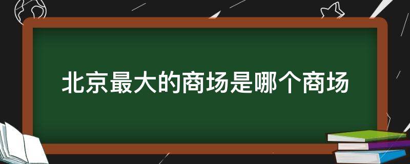 北京最大的商场是哪个商场 北京最大的商场是哪个商场啊
