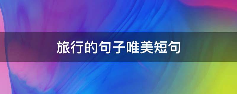 旅行的句子唯美短句（旅行的句子唯美短句下一站不告诉你）