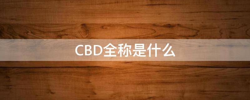 CBD全称是什么（cbd全称是什么读音）