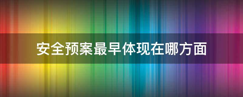 安全预案最早体现在哪方面 安全预案谁编写