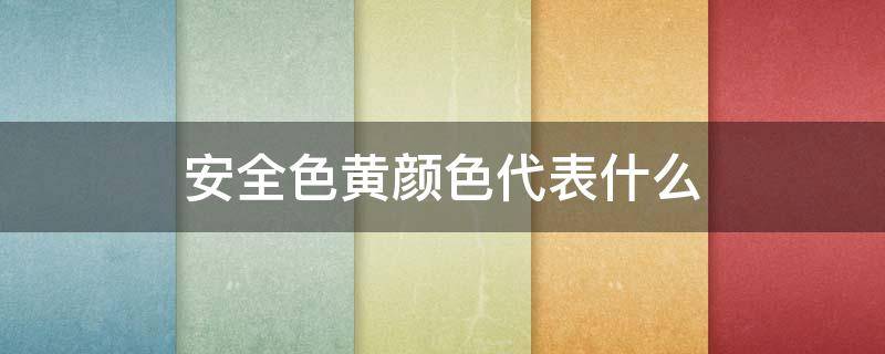 安全色黄颜色代表什么（安全色黄色的含义）