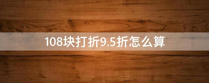 108块打折9.5折怎么算 108块打折95折怎么算