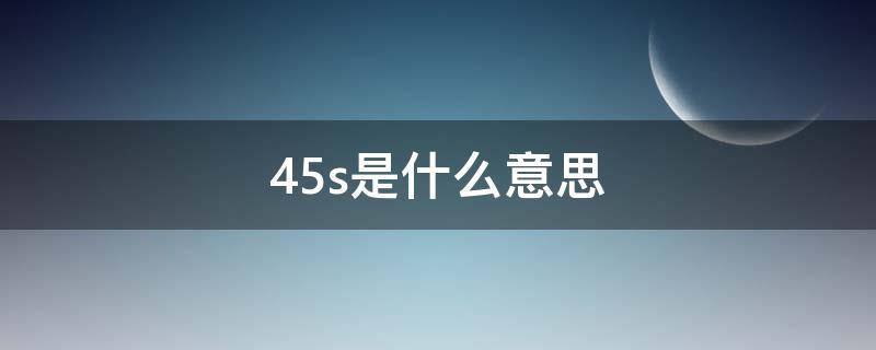 45s是什么意思（45s表示什么）