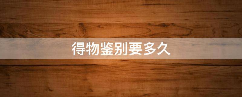 得物鉴别要多久（得物鉴别要多久出结果美妆）