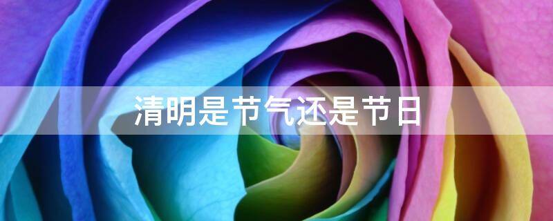 清明是节气还是节日（清明是节气还是节日一）