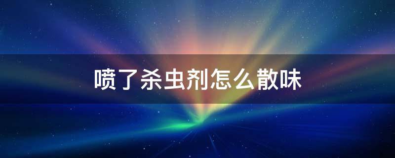 喷了杀虫剂怎么散味 杀虫剂喷完虫子去哪了