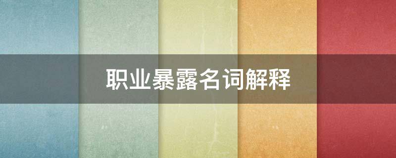 职业暴露名词解释 医务人员职业暴露名词解释