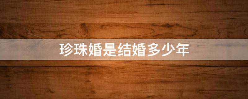 珍珠婚是结婚多少年 珍珠婚是结婚多少年 怎样祝福