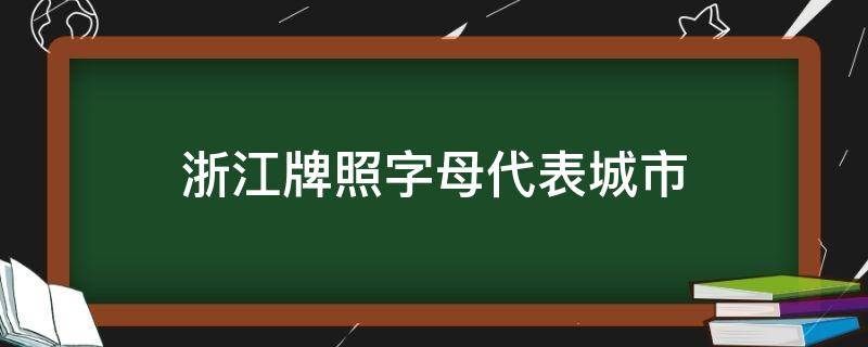 浙江牌照字母代表城市（浙江省车牌字母代表城市）