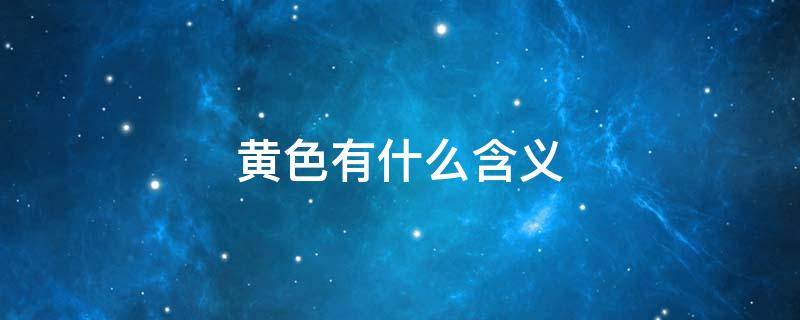 黄色有什么含义 黄色有什么寓意?