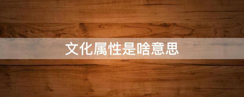 文化属性是啥意思 文化属性