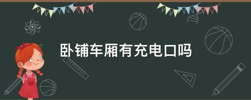 卧铺车厢有充电口吗（火车卧铺车厢有充电口吗）