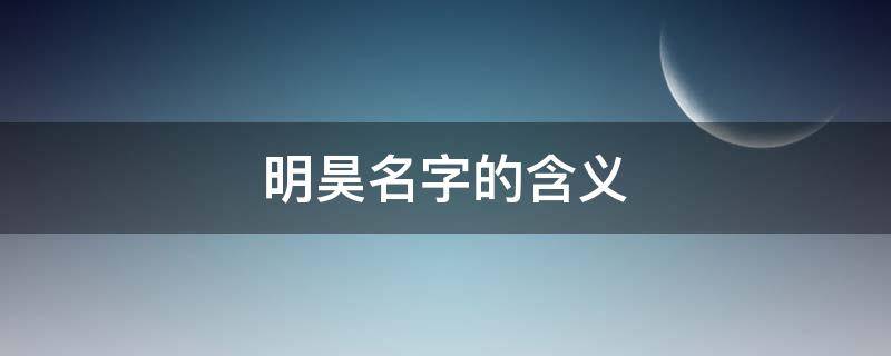 明昊名字的含义 明昊名字的含义五行