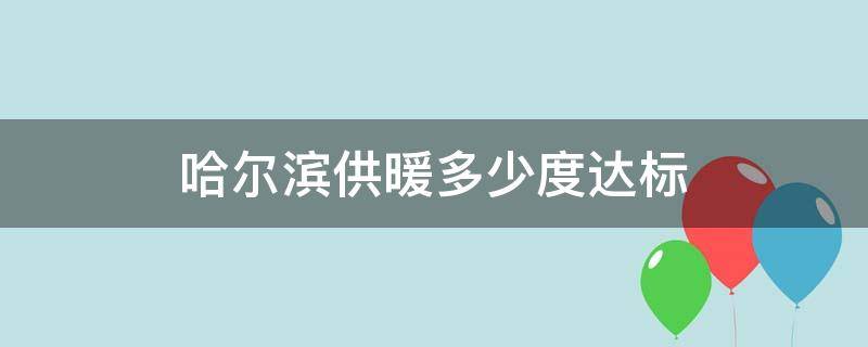哈尔滨供暖多少度达标（哈尔滨供暖标准多少度）