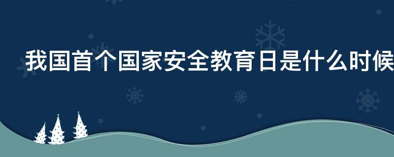 我国首个国家安全教育日是什么时候? 我国首个国家安全教育日是什么时候