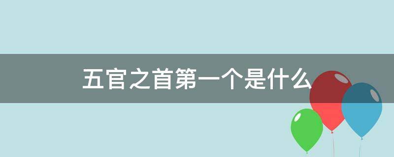 五官之首第一个是什么 五官之首第一个是什么生肖