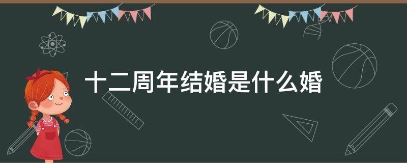 十二周年结婚是什么婚 十二周年结婚是什么婚姻