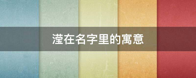 滢在名字里的寓意 滢字取名字有什么寓意