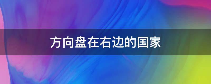 方向盘在右边的国家（世界方向盘在右边的国家）