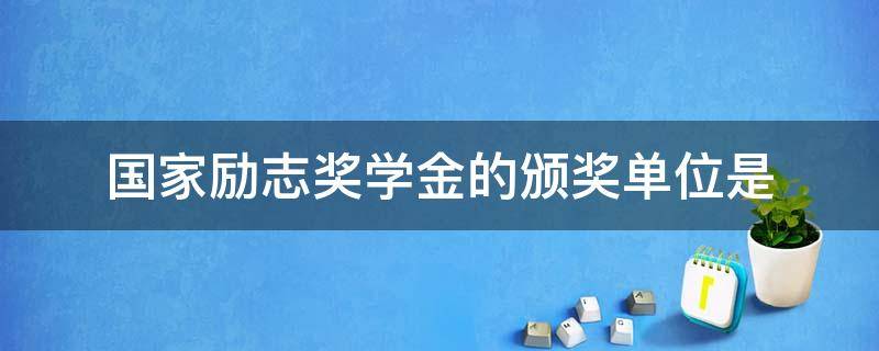 国家励志奖学金的颁奖单位是 国家励志奖学金申请理由1500字