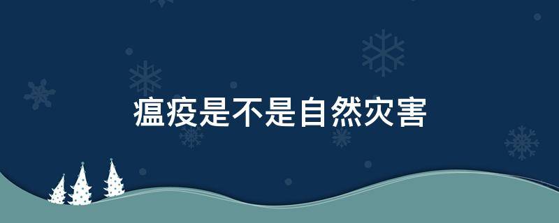 瘟疫是不是自然灾害 瘟疫属于自然灾害还是人为灾害