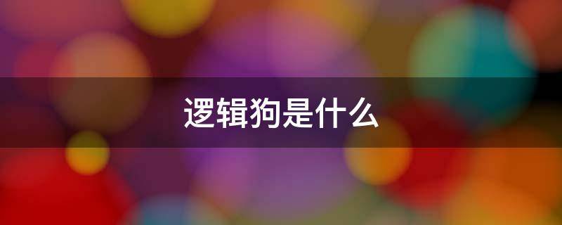 逻辑狗是什么 逻辑狗思维训练课程视频