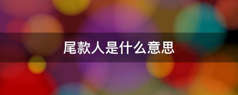 尾款人是什么意思（尾款人是什么意思网络语言）