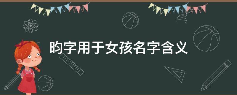 昀字用于女孩名字含义（昀字五行属火还是属土）